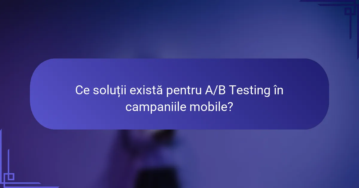 Ce soluții există pentru A/B Testing în campaniile mobile?