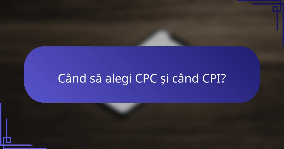 Când să alegi CPC și când CPI?
