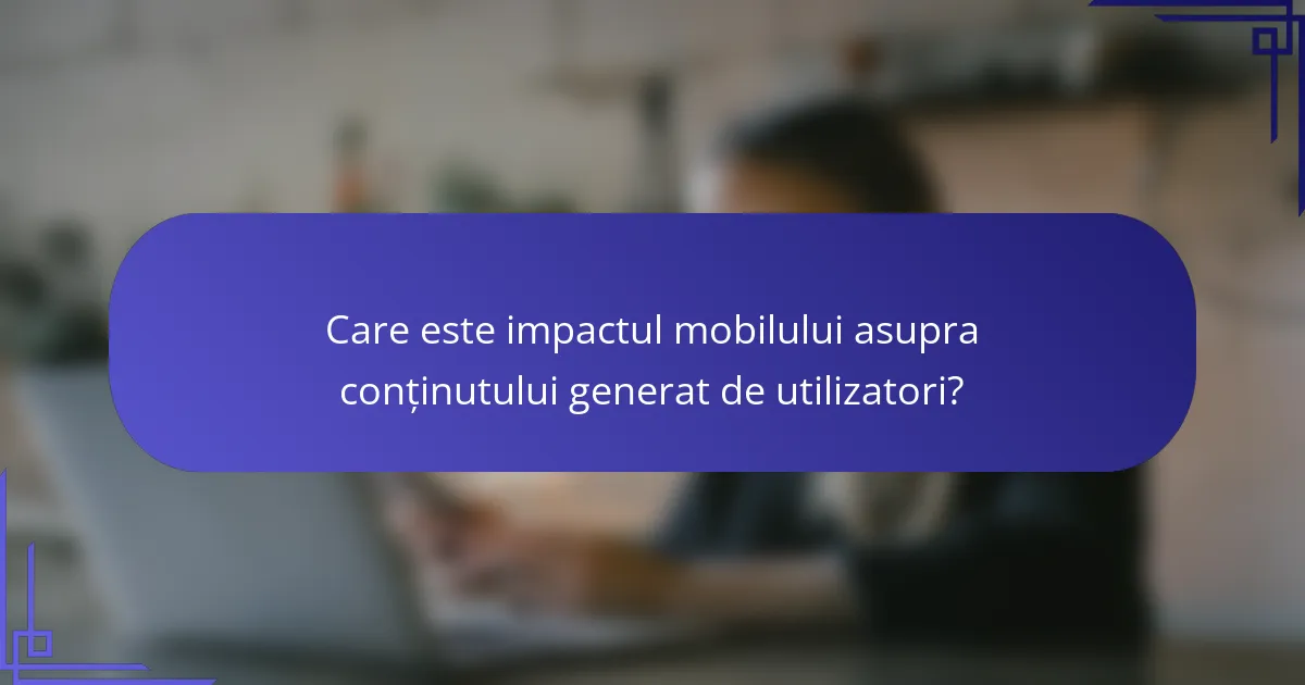 Care este impactul mobilului asupra conținutului generat de utilizatori?