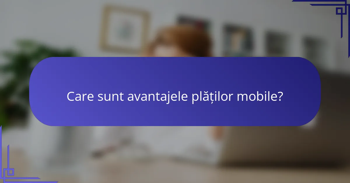Care sunt avantajele plăților mobile?