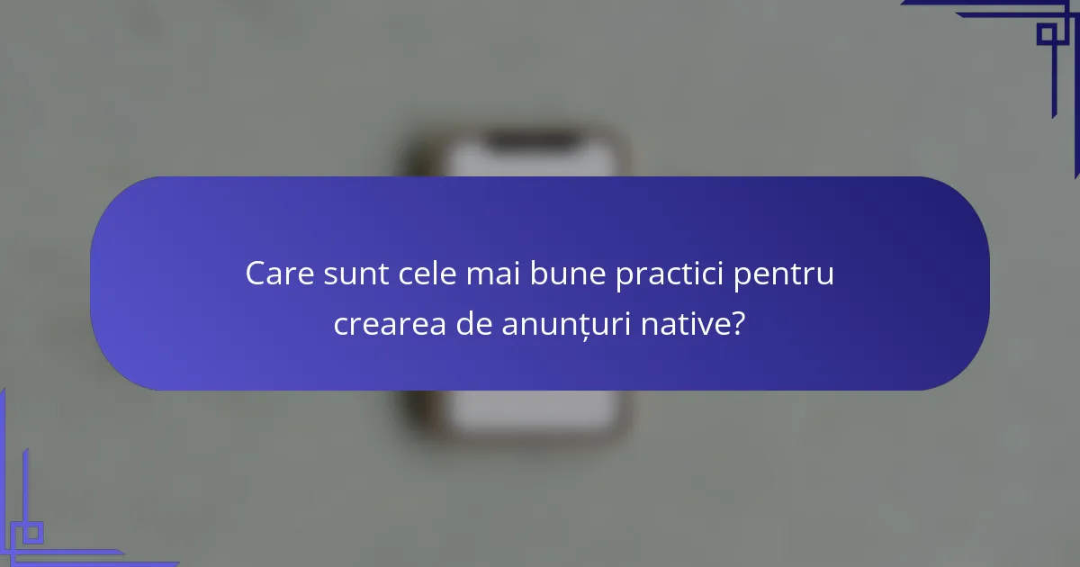 Care sunt cele mai bune practici pentru crearea de anunțuri native?