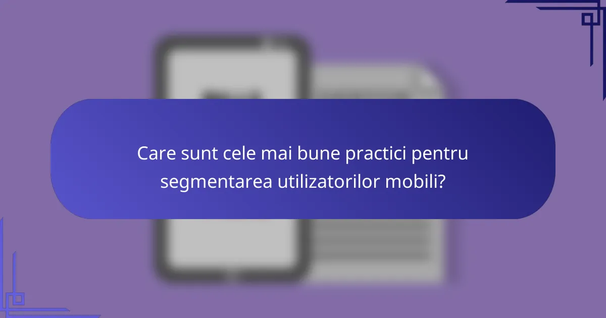 Care sunt cele mai bune practici pentru segmentarea utilizatorilor mobili?