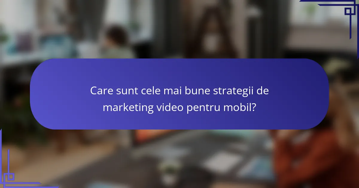 Care sunt cele mai bune strategii de marketing video pentru mobil?