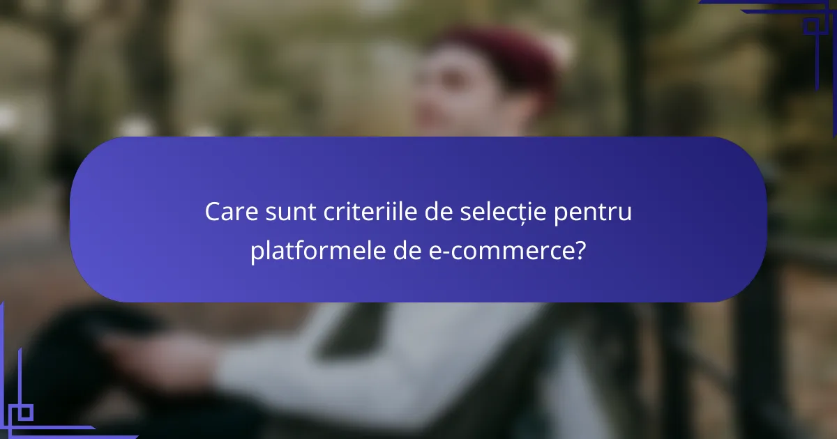 Care sunt criteriile de selecție pentru platformele de e-commerce?
