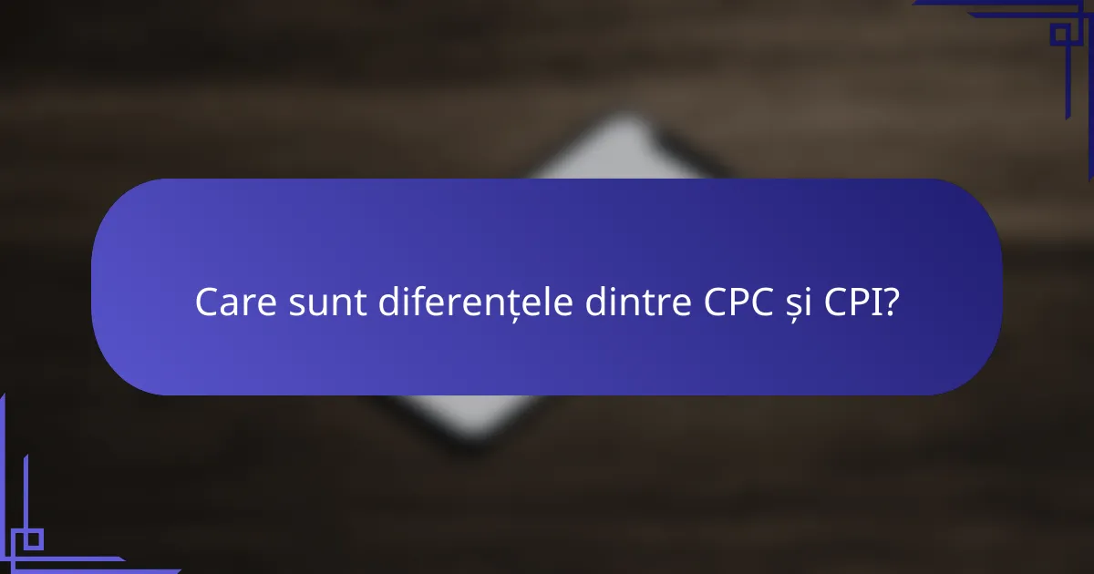 Care sunt diferențele dintre CPC și CPI?