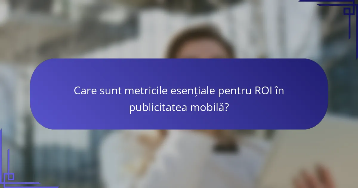 Care sunt metricile esențiale pentru ROI în publicitatea mobilă?