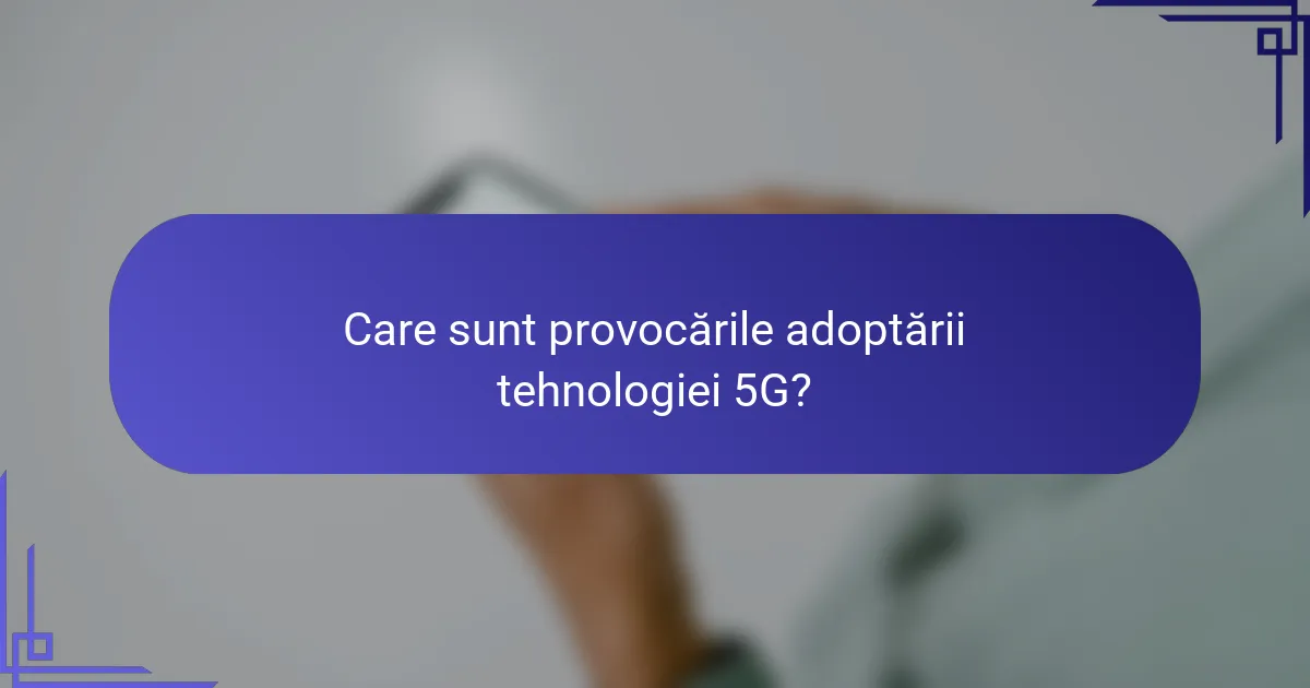 Care sunt provocările adoptării tehnologiei 5G?