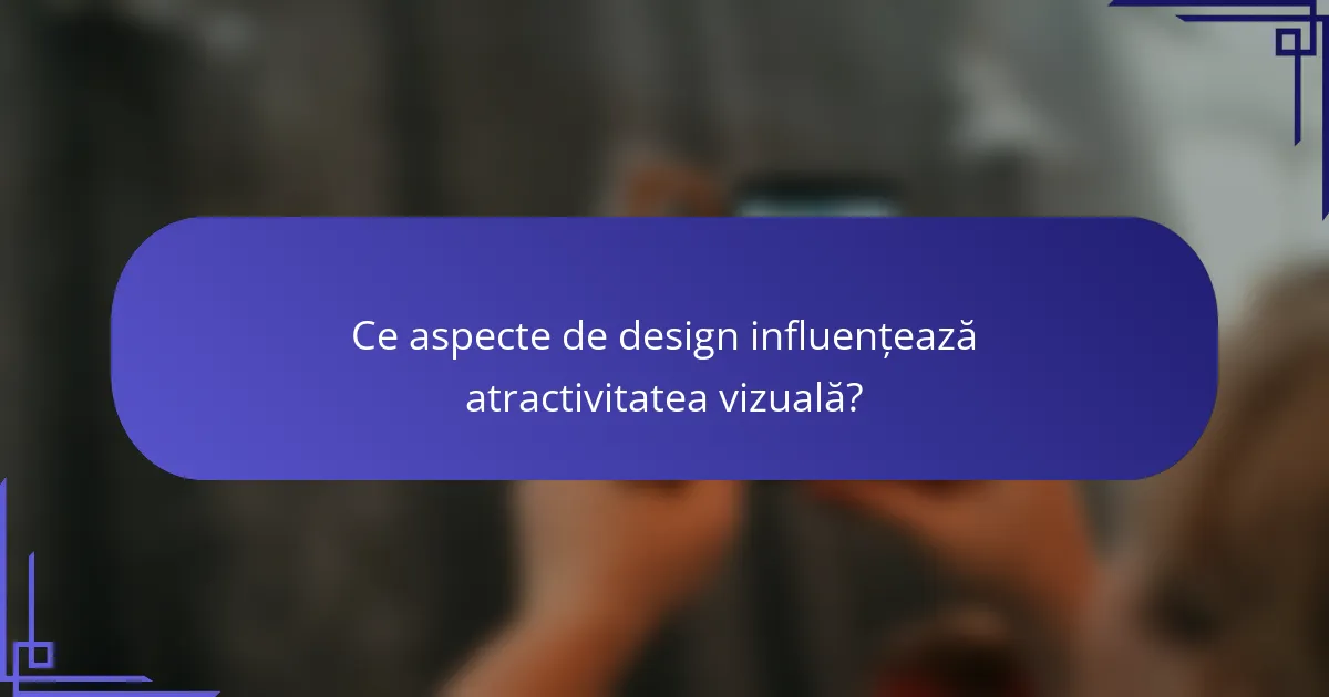 Ce aspecte de design influențează atractivitatea vizuală?