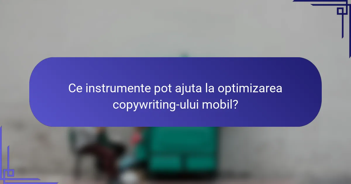 Ce instrumente pot ajuta la optimizarea copywriting-ului mobil?