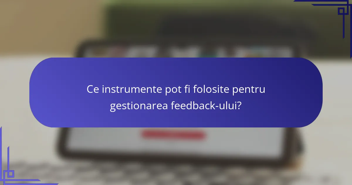 Ce instrumente pot fi folosite pentru gestionarea feedback-ului?
