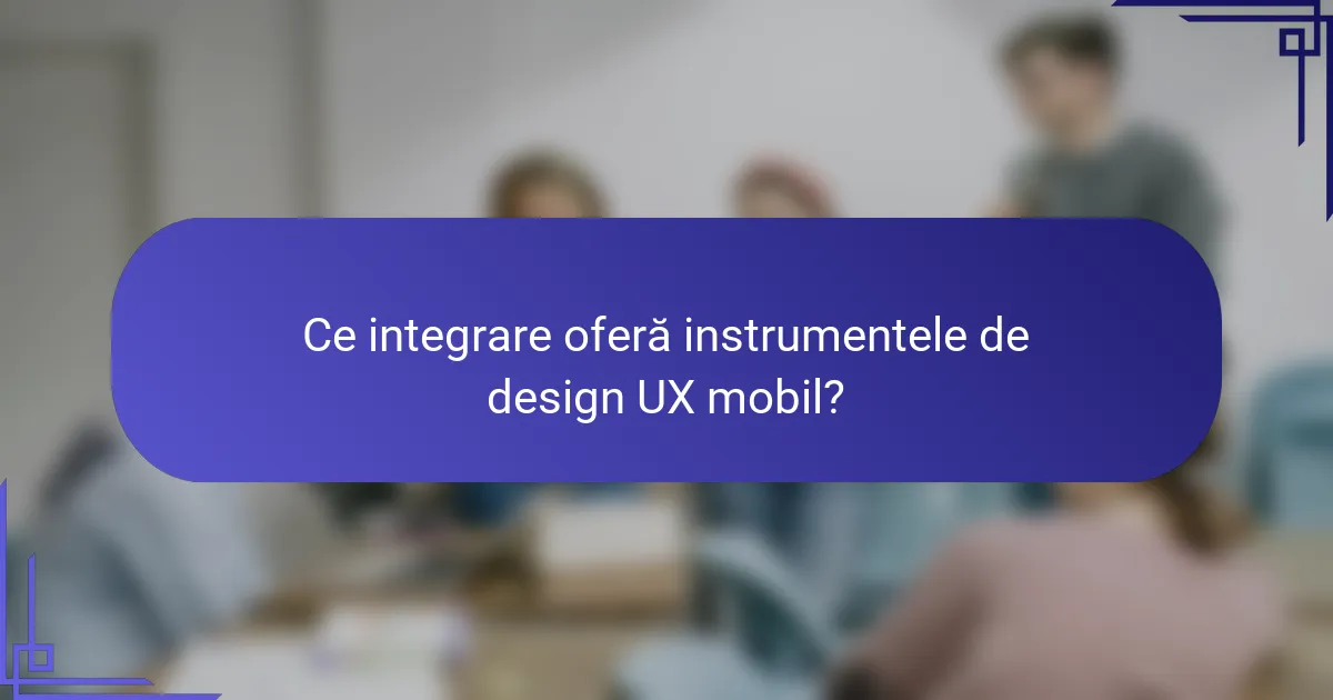 Ce integrare oferă instrumentele de design UX mobil?