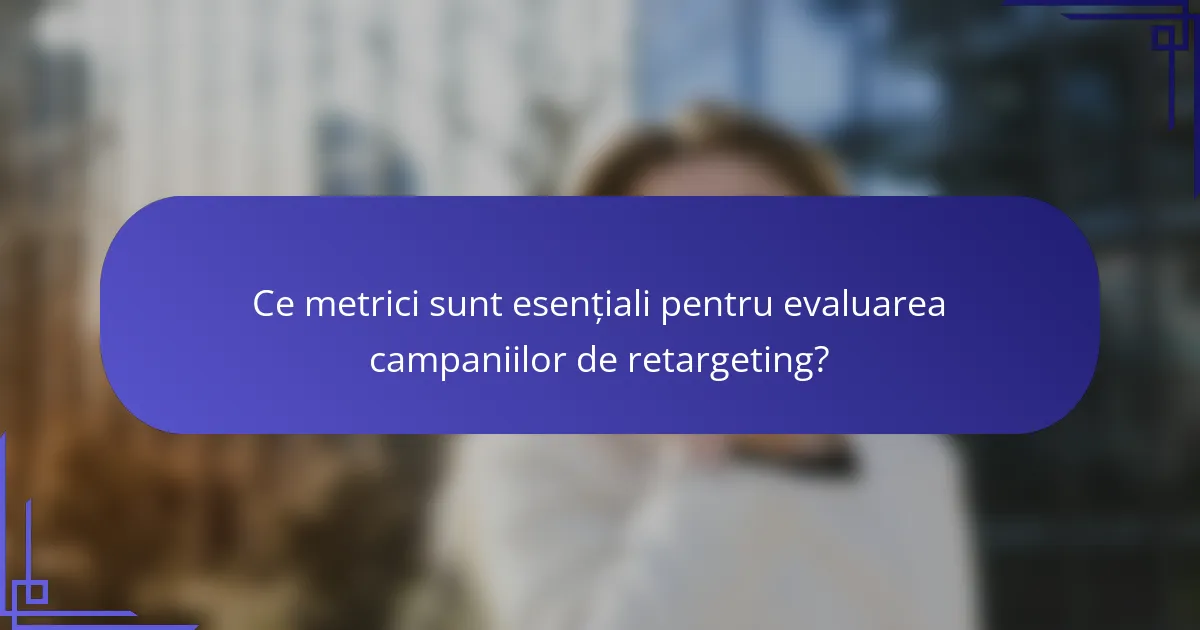 Ce metrici sunt esențiali pentru evaluarea campaniilor de retargeting?