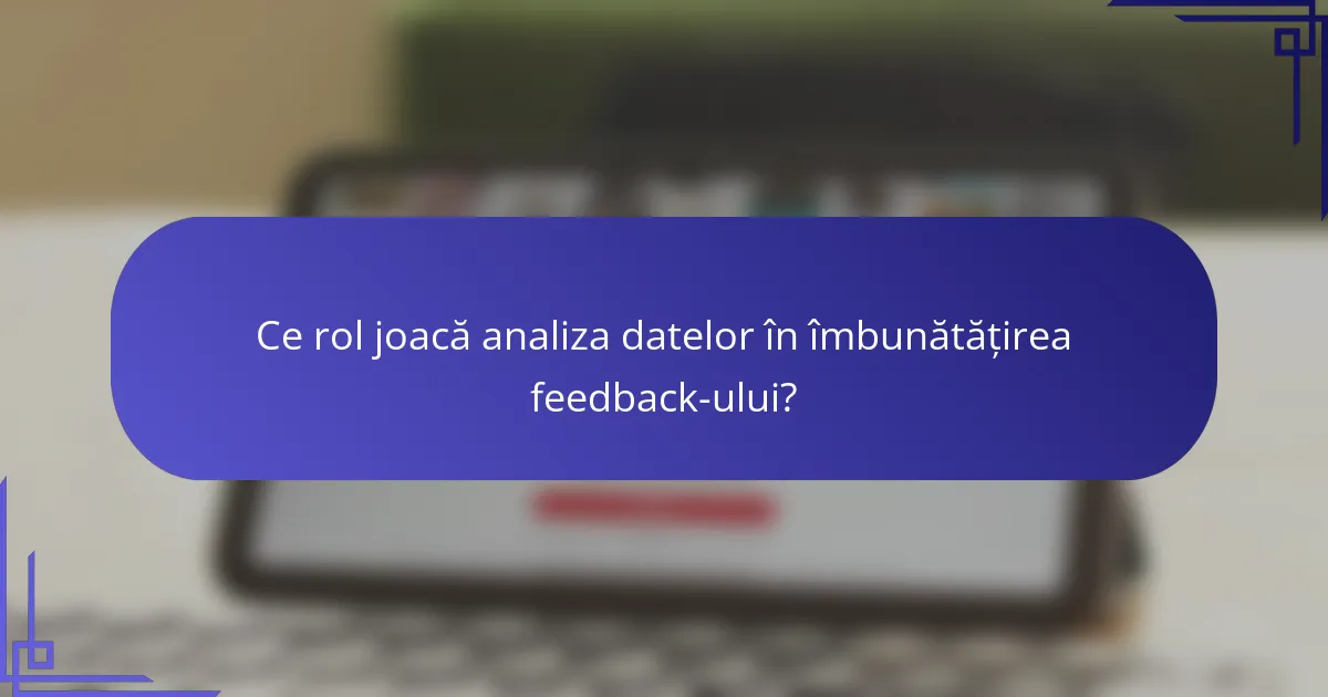 Ce rol joacă analiza datelor în îmbunătățirea feedback-ului?
