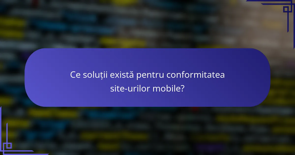 Ce soluții există pentru conformitatea site-urilor mobile?