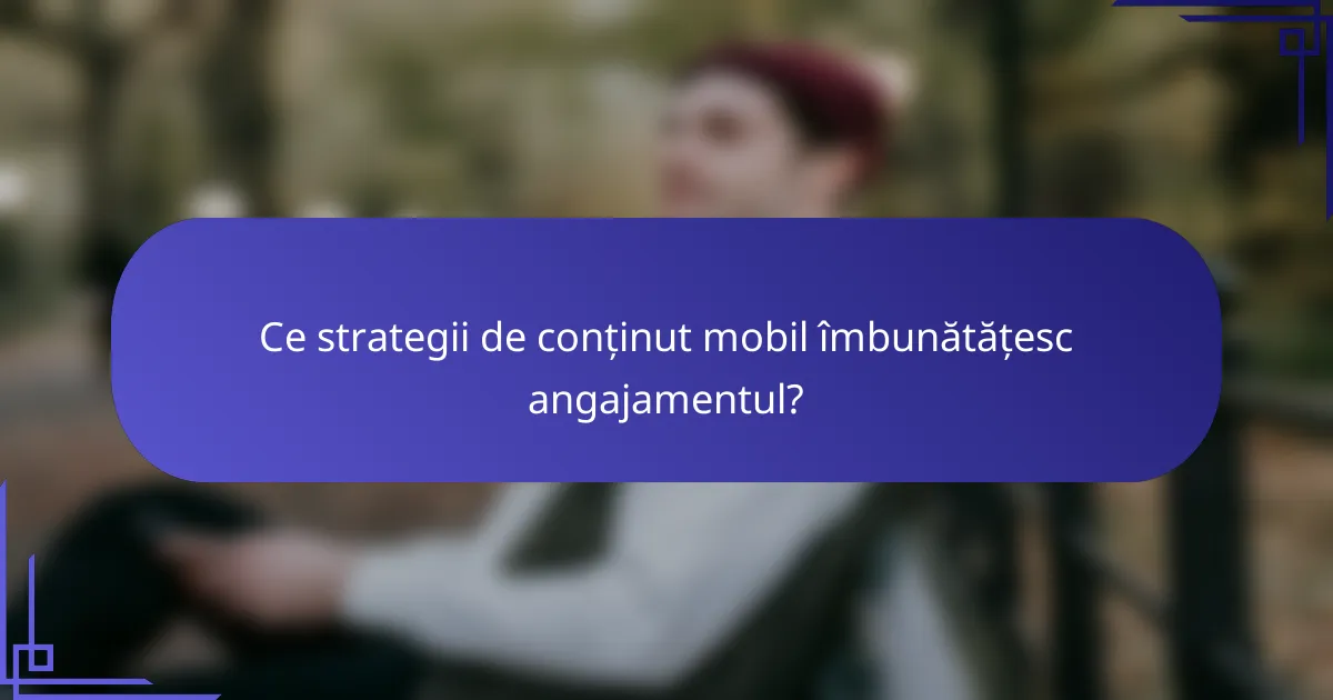 Ce strategii de conținut mobil îmbunătățesc angajamentul?