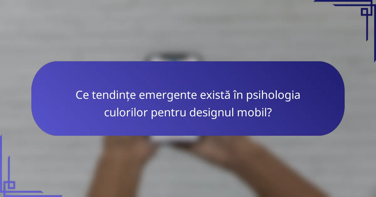 Ce tendințe emergente există în psihologia culorilor pentru designul mobil?