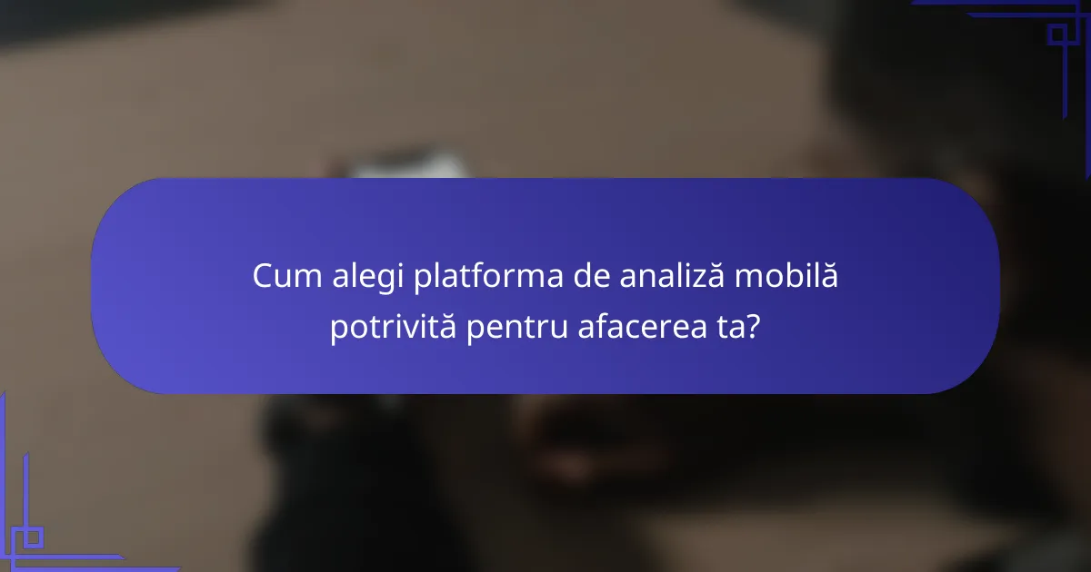 Cum alegi platforma de analiză mobilă potrivită pentru afacerea ta?