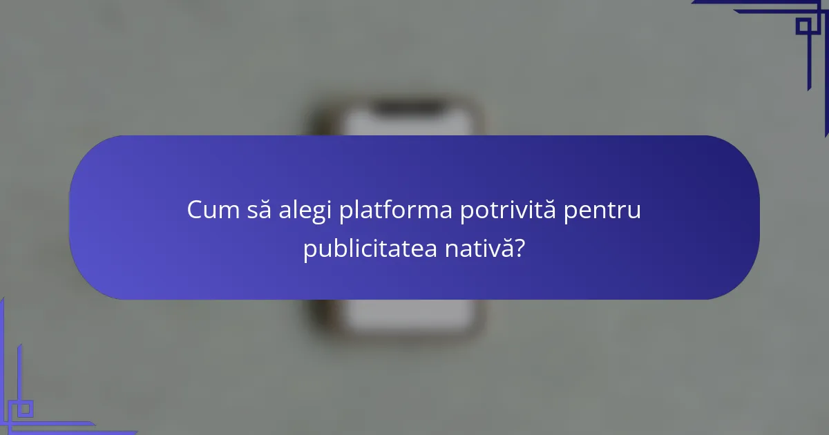 Cum să alegi platforma potrivită pentru publicitatea nativă?