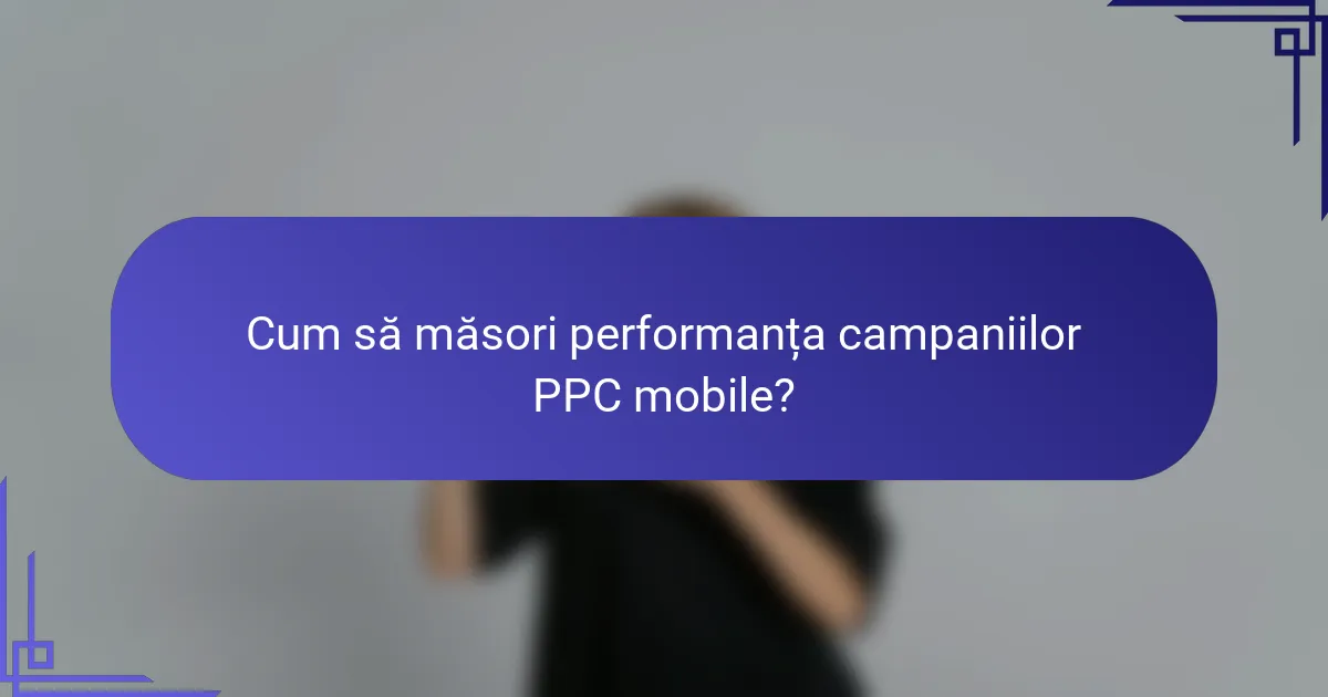 Cum să măsori performanța campaniilor PPC mobile?