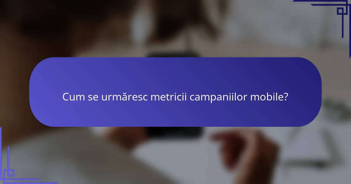 Cum se urmăresc metricii campaniilor mobile?