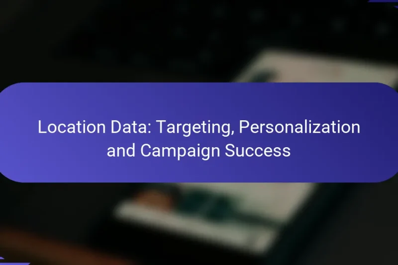 Date de locație: Țintire, Personalizare și Succesul Campaniei