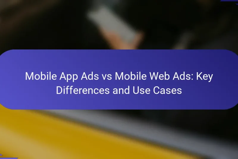 Anunțuri aplicații mobile vs anunțuri web mobile: diferențe cheie și cazuri de utilizare